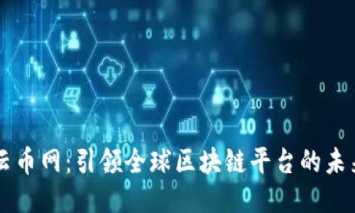 云币网：引领全球区块链平台的未来