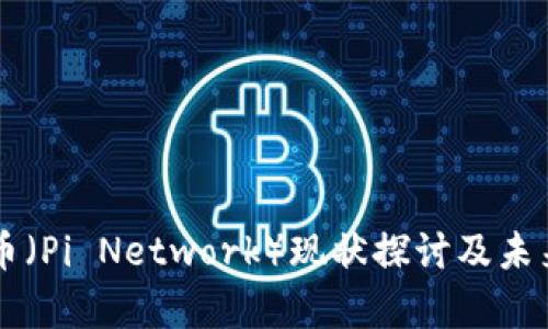 区块链派币（Pi Network）现状探讨及未来前景分析