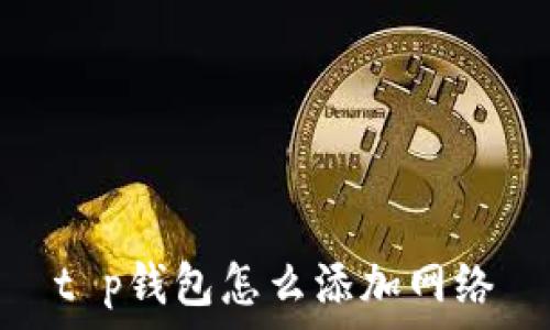  
t p钱包怎么添加网络