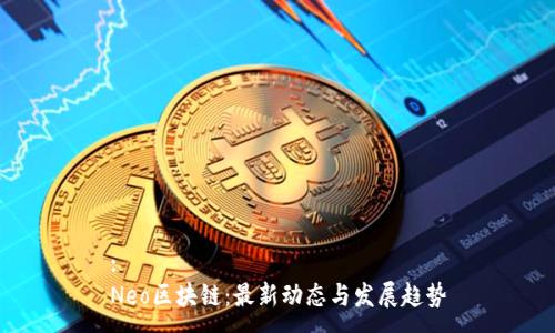 :
Neo区块链：最新动态与发展趋势