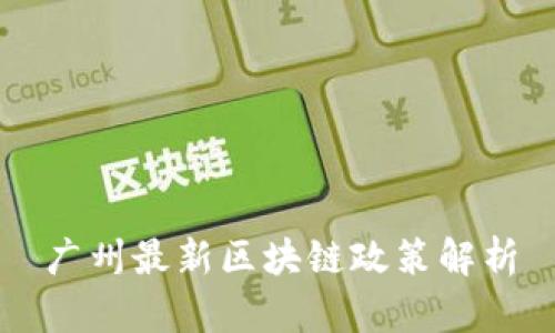 广州最新区块链政策解析