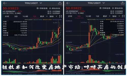  区块链技术如何改变房地产市场：咔咔买房的创新之路