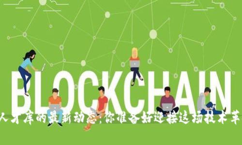 区块链人才库的最新动态：你准备好迎接这场技术革命了吗？