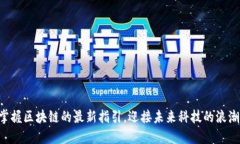 掌握区块链的最新指引，迎接未来科技的浪潮！