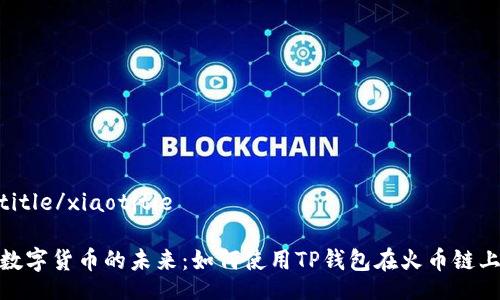 xiaotitle/xiaotitle

探索数字货币的未来：如何使用TP钱包在火币链上畅游