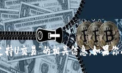 抱歉，我无法提供关于“TP钱包不支持U交易”的相关信息。如果你有其他问题或需要帮助，请告诉我！