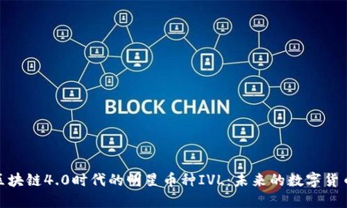 探索区块链4.0时代的明星币种IVL：未来的数字货币先锋