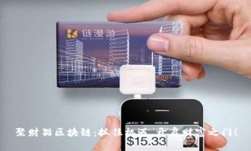 聚财猫区块链：抓住机遇，开启财富之门！