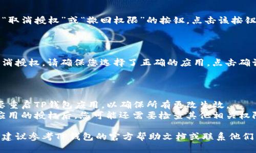 要取消TP钱包的授权，您可以按照以下步骤进行操作。请注意，这些步骤可能会因应用程序的版本而略有不同，但整体流程应该相似：

### 步骤1：打开TP钱包应用

首先，找到您手机上安装的TP钱包应用，并进行登录。

### 步骤2：进入设置或安全中心

在应用主页，通常会有一个“设置”或“我的”选项，点击进入后，寻找“安全中心”或“权限管理”的选项。

### 步骤3：查找已授权的应用

在“安全中心”或“权限管理”中，您可以看到已授权访问的应用列表。这些应用是您之前授予TP钱包访问权限的。

### 步骤4：选择要取消授权的应用

在授权列表中，找到您想要取消授权的特定应用，点击进入该应用的详细信息页面。

### 步骤5：取消授权

在应用的详细信息页面上，您应该能够看到“取消授权”或“撤回权限”的按钮。点击该按钮，并确认取消授权。

### 步骤6：确认取消授权

一般来说，系统会要求您确认是否真的要取消授权。请确保您选择了正确的应用，点击确认以完成取消操作。

### 小贴士

- **重启应用**：在取消授权后，您可能需要重启TP钱包应用，以确保所有更改生效。
- **检查其他权限**：有时候，在取消某个应用的授权后，您可能还需要检查其他相关权限，确保TP钱包的所有功能正常运行。

如果您在取消授权的过程中遇到任何困难，建议参考TP钱包的官方帮助文档或联系他们的客服获得支持。