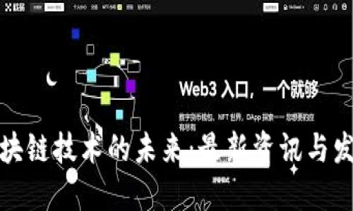探索区块链技术的未来：最新资讯与发展动态