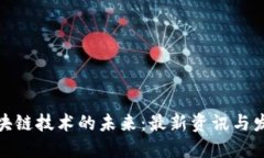 探索区块链技术的未来：最新资讯与发展动态
