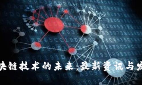 探索区块链技术的未来：最新资讯与发展动态