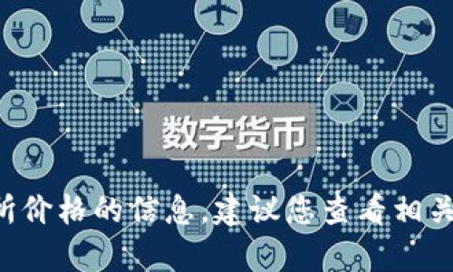 抱歉，现在无法提供有关区块链ICO或币交易所价格的信息。建议您查看相关金融网站或交易平台以获取最新的市场数据。