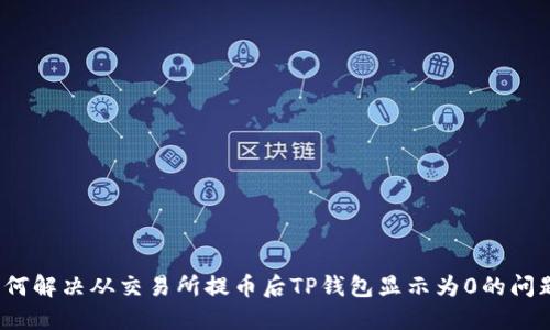 如何解决从交易所提币后TP钱包显示为0的问题？