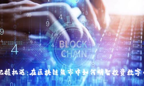 把握机遇：在区块链熊市中如何明智投资数字币