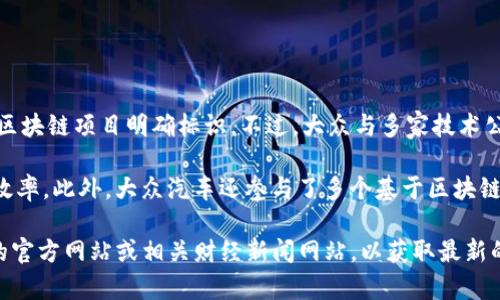截至2023年10月，大众汽车（Volkswagen）正积极探索区块链技术，但并没有单一的“最新”区块链项目明确标识。不过，大众与多家技术公司的合作以及针对供应链管理和汽车融资的多项尝试，显示出他们在这个领域的持续投资。

比如，大众汽车与IBM合作开发了一种基于区块链的汽车供应链管理平台，以提高透明度和效率。此外，大众汽车还参与了多个基于区块链的项目，以确保车辆的来源和身份验证。

如果你想要获取更多关于大众汽车或其相关区块链项目的详细信息，我建议访问大众汽车的官方网站或相关财经新闻网站，以获取最新的动态和公告。