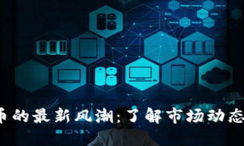 探寻区块链发币的最新风潮：了解市场动态，抓住投资机会